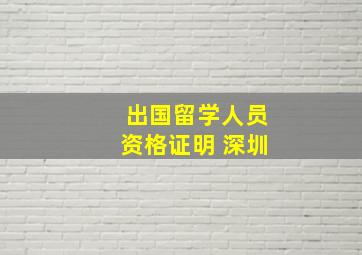 出国留学人员资格证明 深圳